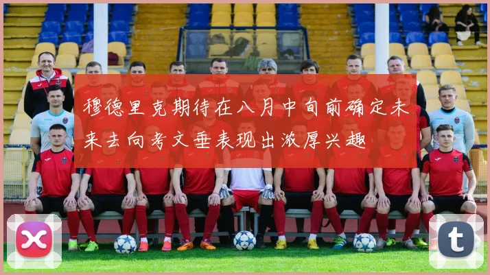 穆德里克期待在八月中旬前确定未来去向考文垂表现出浓厚兴趣