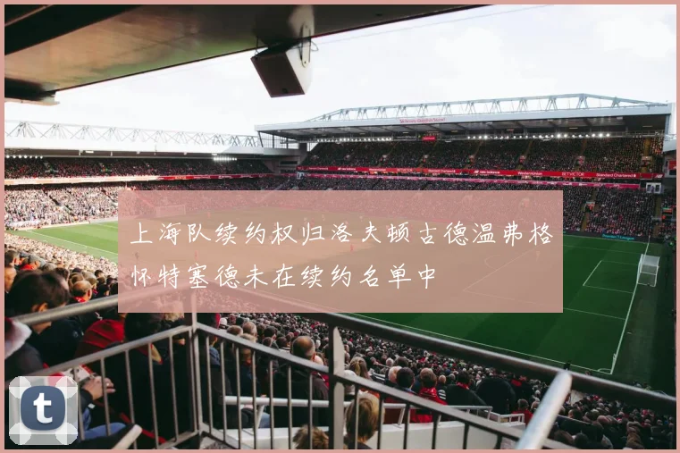上海队续约权归洛夫顿古德温弗格怀特塞德未在续约名单中