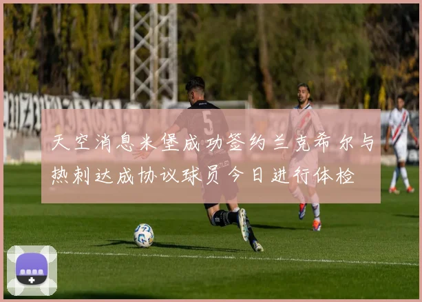 天空消息米堡成功签约兰克希尔与热刺达成协议球员今日进行体检