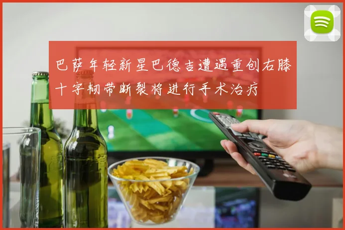 巴萨年轻新星巴德吉遭遇重创右膝十字韧带断裂将进行手术治疗